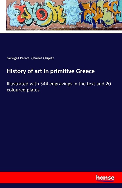 History of art in primitive Greece: Illustrated with 544 engravings in the text and 20 coloured plates