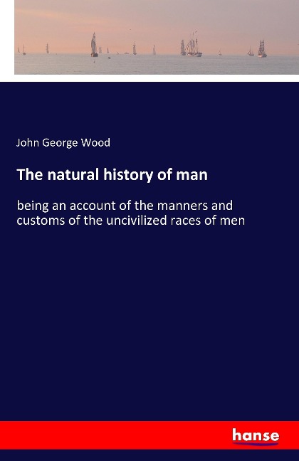 The natural history of man: being an account of the manners and customs of the uncivilized races of men