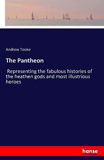 The Pantheon: Representing the fabulous histories of the heathen gods and most illustrious heroes