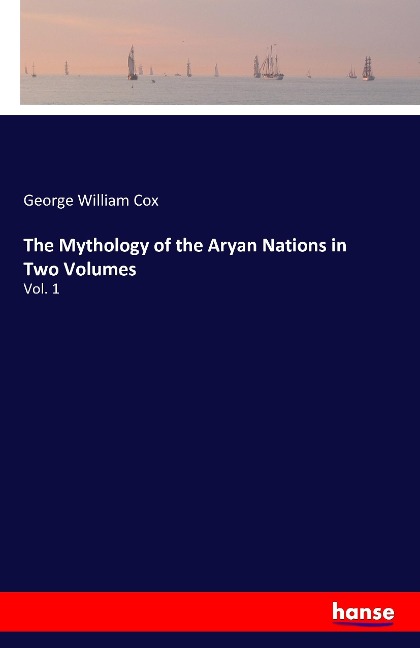 The Mythology of the Aryan Nations in Two Volumes: Vol. 1