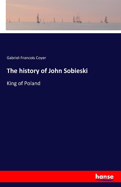 The history of John Sobieski: King of Poland