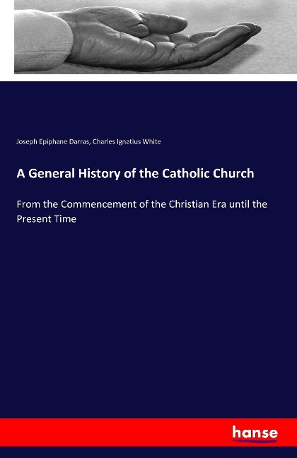 A General History of the Catholic Church: From the Commencement of the Christian Era until the Present Time