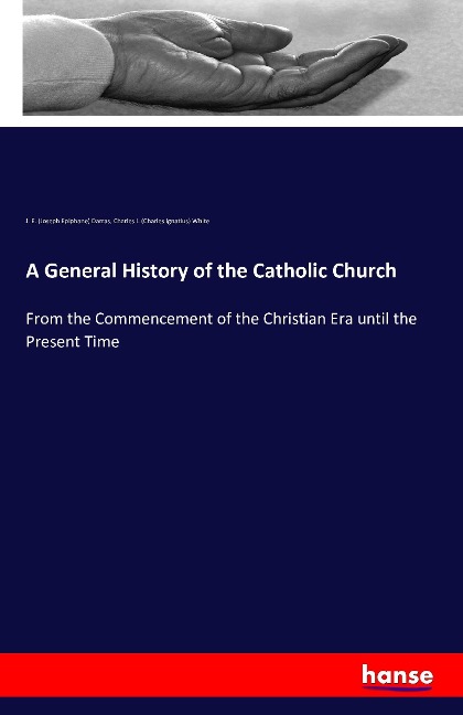 A General History of the Catholic Church: From the Commencement of the Christian Era until the Present Time