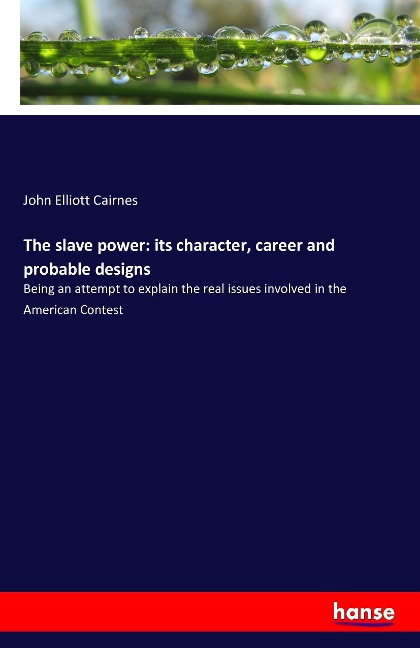 The slave power: its character, career and probable designs: Being an attempt to explain the real issues involved in the American Contest