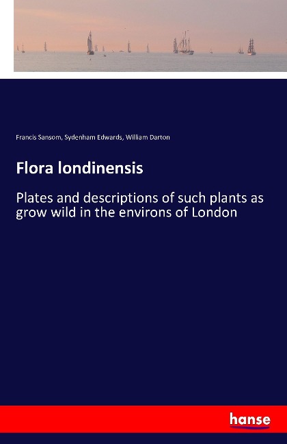 Flora londinensis: Plates and descriptions of such plants as grow wild in the environs of London
