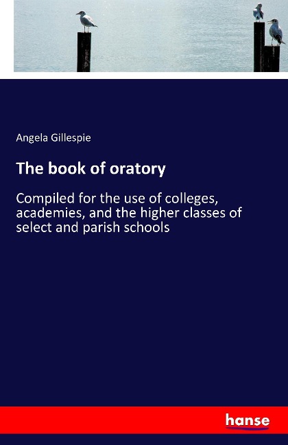 The book of oratory: Compiled for the use of colleges, academies, and the higher classes of select and parish schools