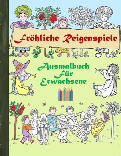Fröhliche Reigenspiele (Ausmalbuch) Ausmalbuch für Erwachsene, Klassiker, Vintage, Old fashion, Malen, Färben, Kolorieren, Ausmalen, Zeichnen, Freizeit, Hobby, Kunst, Handarbeit, Entspannung, Lebensführung, Stress, Muße, Künstler, Ratgeber, Blumen, Märche