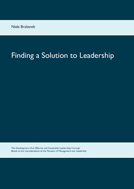 Finding a Solution to Leadership: The Development of an Effective and Sustainable Leader-ship Concept Based on the Considerations of the Pioneers of Management and Leadership