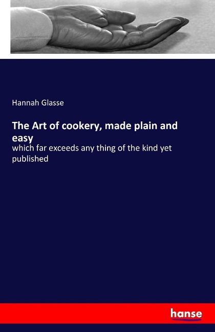 The Art of cookery, made plain and easy: which far exceeds any thing of the kind yet published