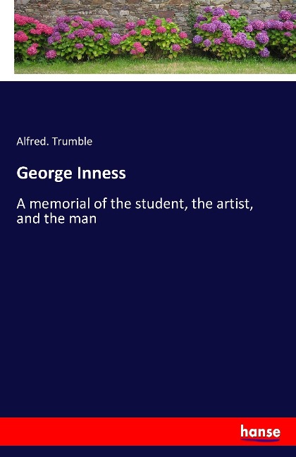 George Inness: A memorial of the student, the artist, and the man