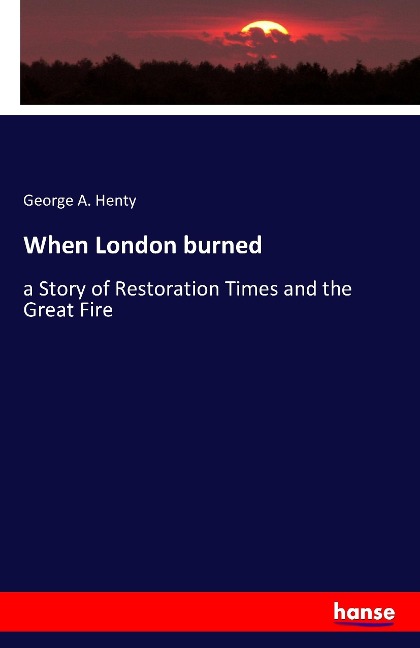 When London burned: a Story of Restoration Times and the Great Fire