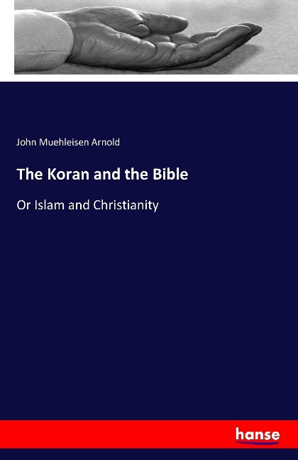 The Koran and the Bible: Or Islam and Christianity