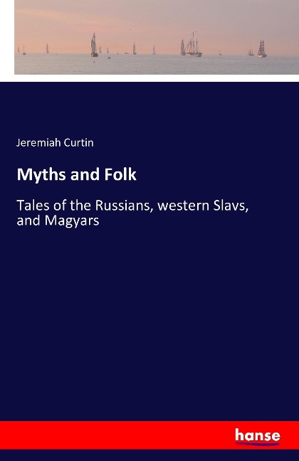 Myths and Folk: Tales of the Russians, western Slavs, and Magyars