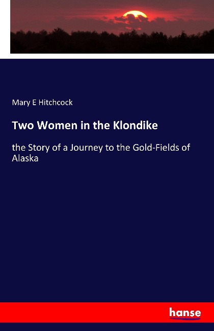Two Women in the Klondike: the Story of a Journey to the Gold-Fields of Alaska