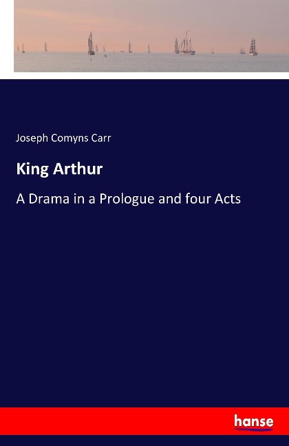 King Arthur: A Drama in a Prologue and four Acts