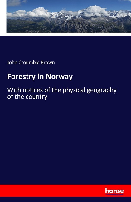Forestry in Norway: With notices of the physical geography of the country