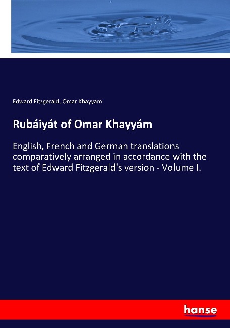 Rubáiyát of Omar Khayyám: English, French and German translations comparatively arranged in accordance with the text of Edward Fitzgeralds version - Volume I.