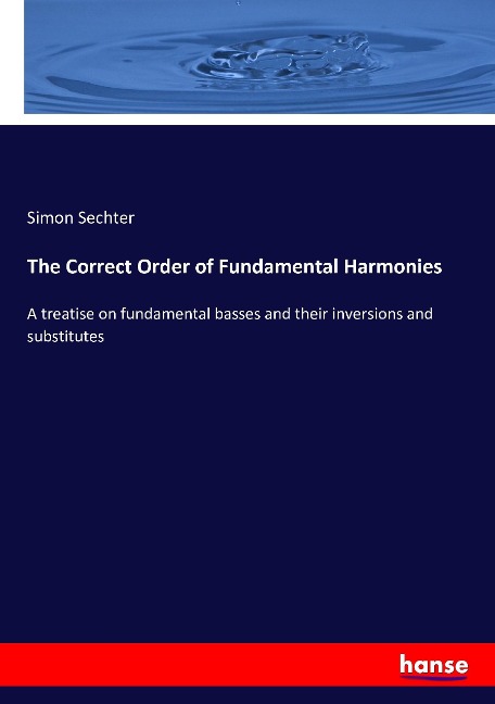 The Correct Order of Fundamental Harmonies: A treatise on fundamental basses and their inversions and substitutes