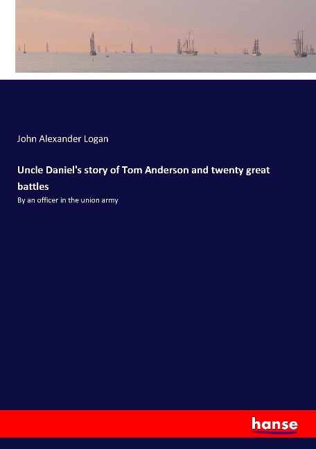 Uncle Daniels story of Tom Anderson and twenty great battles: By an officer in the union army