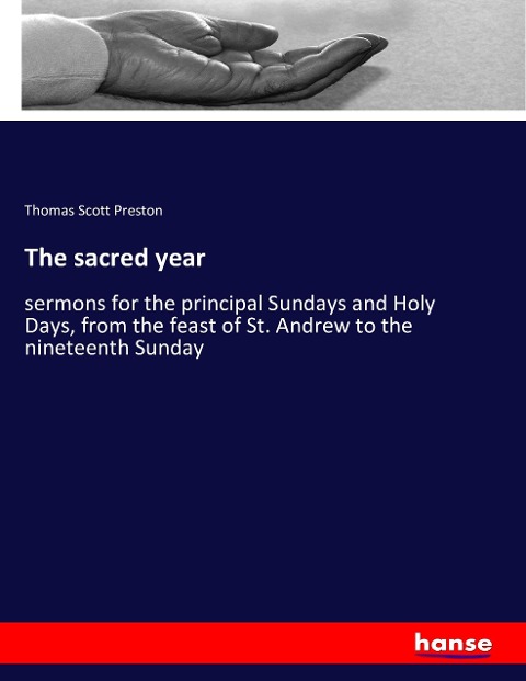 The sacred year: sermons for the principal Sundays and Holy Days, from the feast of St. Andrew to the nineteenth Sunday