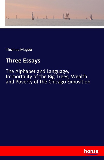 Three Essays: The Alphabet and Language, Immortality of the Big Trees, Wealth and Poverty of the Chicago Exposition