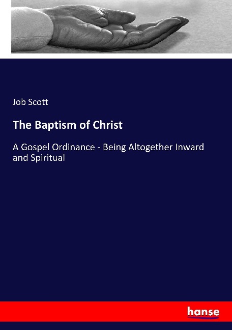 The Baptism of Christ: A Gospel Ordinance - Being Altogether Inward and Spiritual