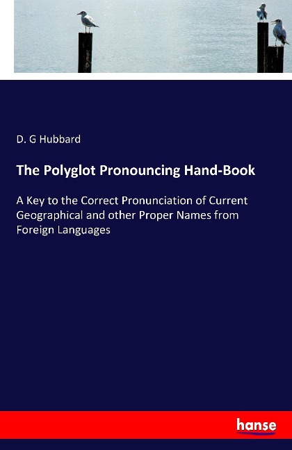 The Polyglot Pronouncing Hand-Book: A Key to the Correct Pronunciation of Current Geographical and other Proper Names from Foreign Languages