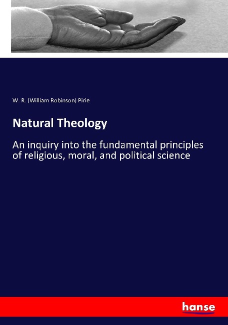 Natural Theology: An inquiry into the fundamental principles of religious, moral, and political science