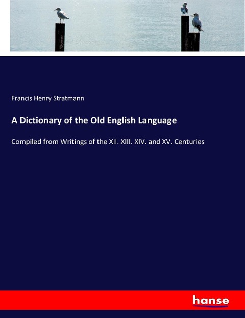 A Dictionary of the Old English Language: Compiled from Writings of the XII. XIII. XIV. and XV. Centuries