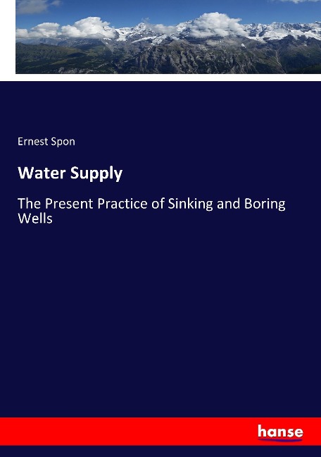 Water Supply: The Present Practice of Sinking and Boring Wells