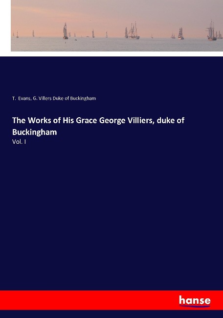 The Works of His Grace George Villiers, duke of Buckingham: Vol. I