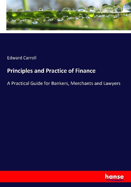 Principles and Practice of Finance: A Practical Guide for Bankers, Merchants and Lawyers