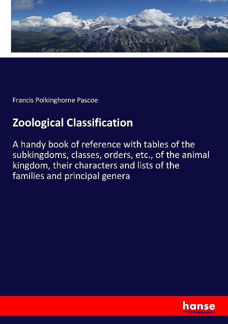 Zoological Classification: A handy book of reference with tables of the subkingdoms, classes, orders, etc., of the animal kingdom, their characters and lists of the families and principal genera