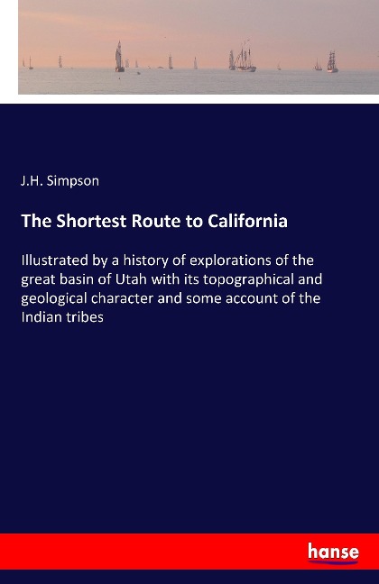 The Shortest Route to California: Illustrated by a history of explorations of the great basin of Utah with its topographical and geological character and some account of the Indian tribes