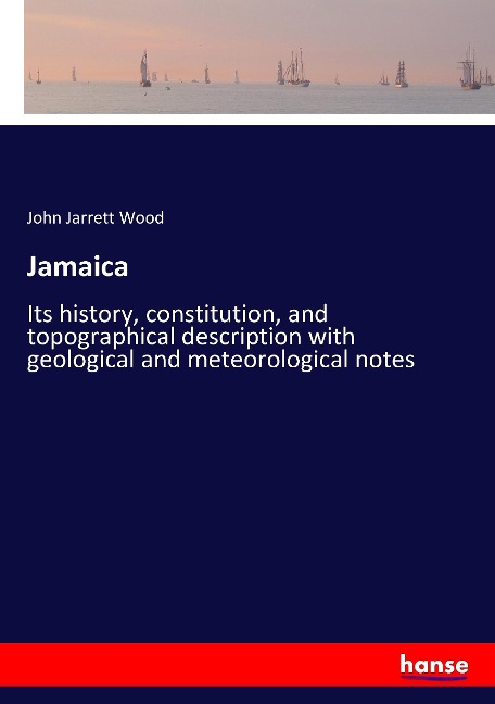 Jamaica: Its history, constitution, and topographical description with geological and meteorological notes