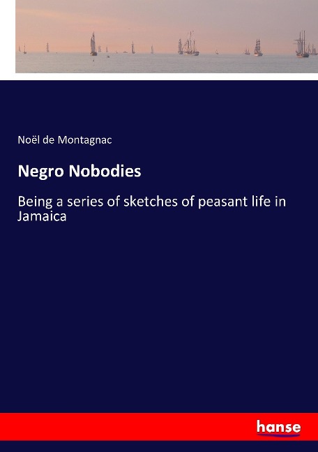 Negro Nobodies: Being a series of sketches of peasant life in Jamaica