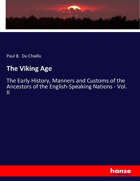 The Viking Age: The Early History, Manners and Customs of the Ancestors of the English-Speaking Nations - Vol. II