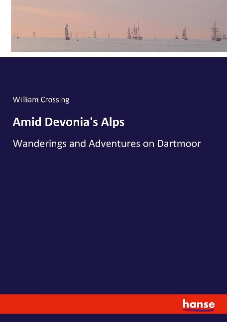 Amid Devonias Alps: Wanderings and Adventures on Dartmoor