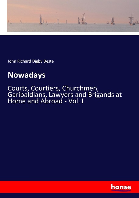 Nowadays: Courts, Courtiers, Churchmen, Garibaldians, Lawyers and Brigands at Home and Abroad - Vol. I