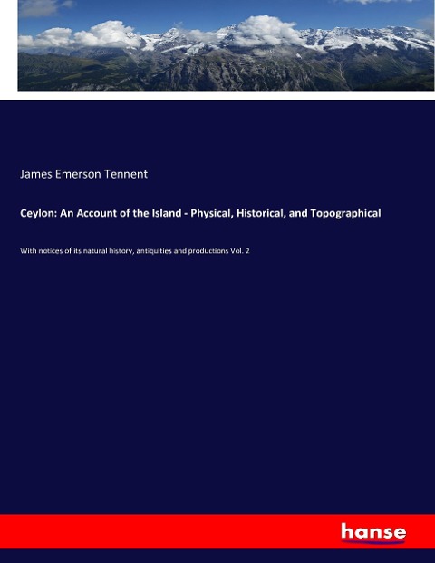 Ceylon: An Account of the Island - Physical, Historical, and Topographical: With notices of its natural history, antiquities and productions Vol. 2