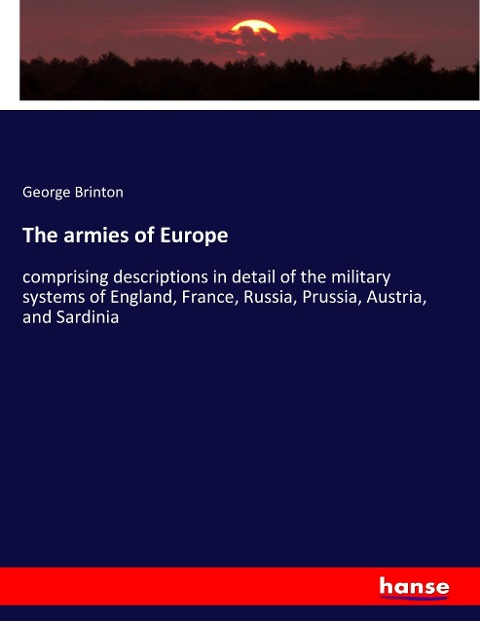 The armies of Europe: comprising descriptions in detail of the military systems of England, France, Russia, Prussia, Austria, and Sardinia