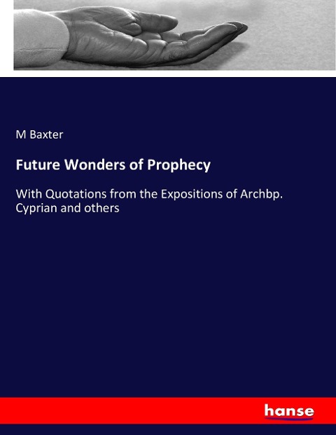 Future Wonders of Prophecy: With Quotations from the Expositions of Archbp. Cyprian and others