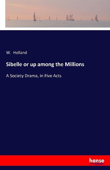 Sibelle or up among the Millions: A Society Drama, in Five Acts