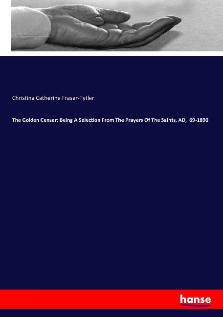 The Golden Censer: Being A Selection From The Prayers Of The Saints, AD,  69-1890