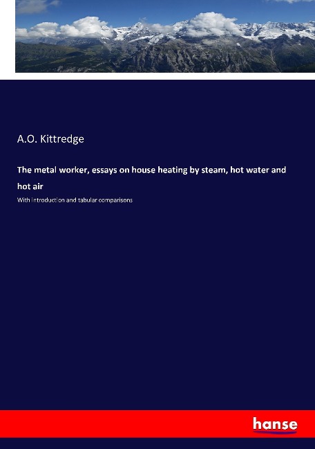 The metal worker, essays on house heating by steam, hot water and hot air: With introduction and tabular comparisons