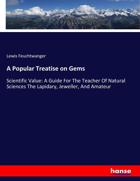 A Popular Treatise on Gems: Scientific Value: A Guide For The Teacher Of Natural Sciences The Lapidary, Jeweller, And Amateur