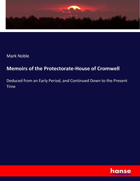 Memoirs of the Protectorate-House of Cromwell: Deduced from an Early Period, and Continued Down to the Present Time