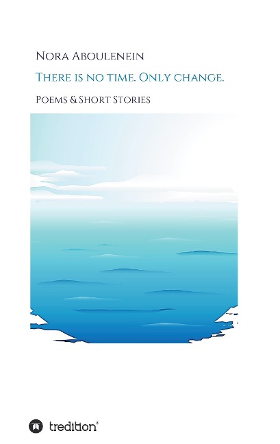 There is no time. Only change.: Poems & Short Stories
