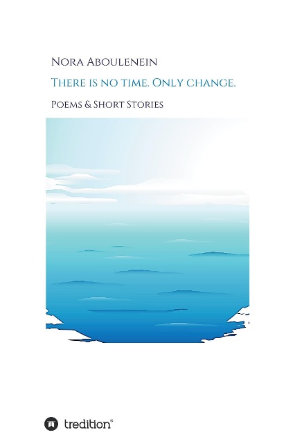 There is no time. Only change.: Poems & Short Stories