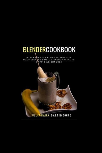 Blender Cookbook: 60 Blender Cocktails Recipes For Body Cleanse & Detox, Energy, Vitality & Rapid Weight Loss